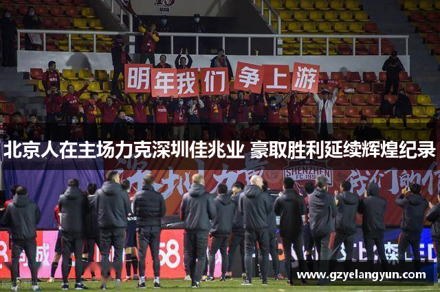 北京人在主场力克深圳佳兆业 豪取胜利延续辉煌纪录