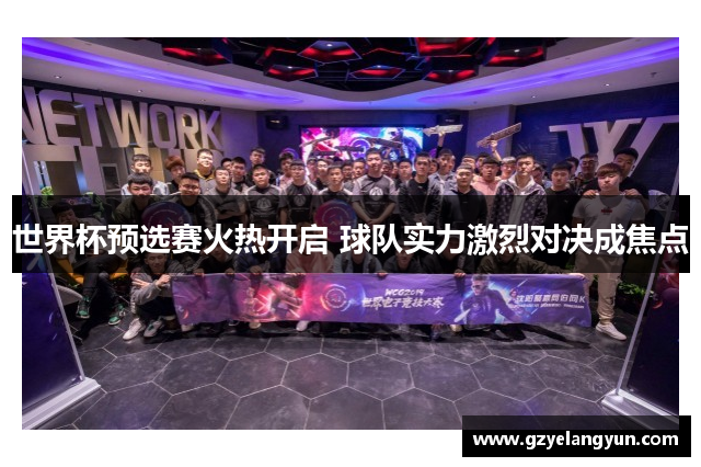 世界杯预选赛火热开启 球队实力激烈对决成焦点