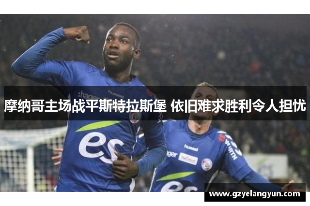 摩纳哥主场战平斯特拉斯堡 依旧难求胜利令人担忧