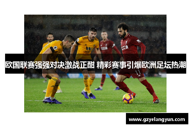 欧国联赛强强对决激战正酣 精彩赛事引爆欧洲足坛热潮