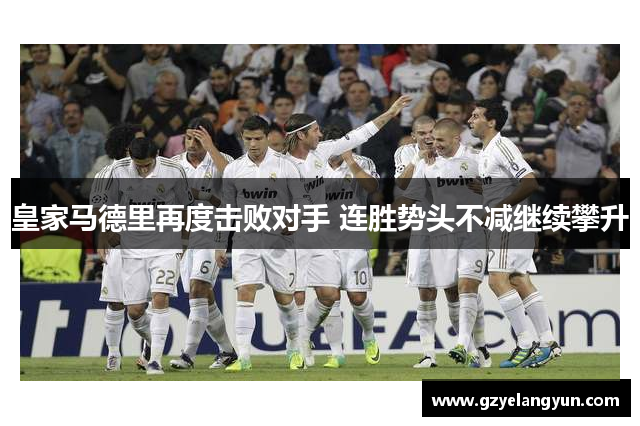 皇家马德里再度击败对手 连胜势头不减继续攀升