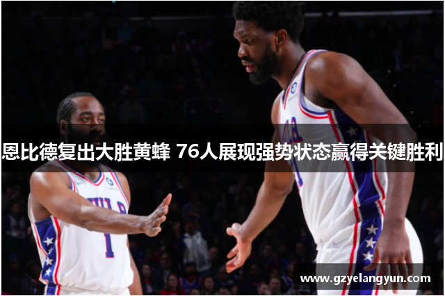 恩比德复出大胜黄蜂 76人展现强势状态赢得关键胜利