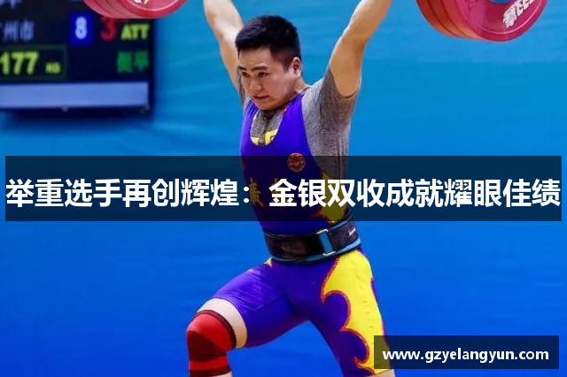 举重选手再创辉煌：金银双收成就耀眼佳绩