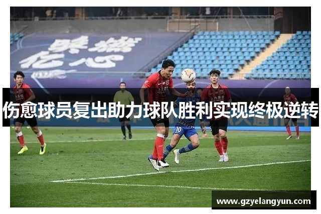 伤愈球员复出助力球队胜利实现终极逆转