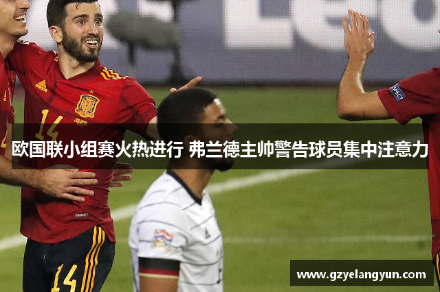 欧国联小组赛火热进行 弗兰德主帅警告球员集中注意力