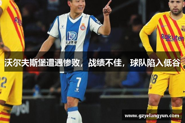 沃尔夫斯堡遭遇惨败，战绩不佳，球队陷入低谷