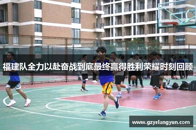 福建队全力以赴奋战到底最终赢得胜利荣耀时刻回顾