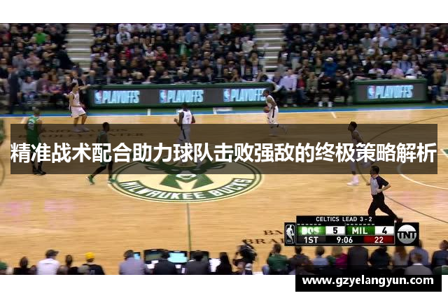 精准战术配合助力球队击败强敌的终极策略解析