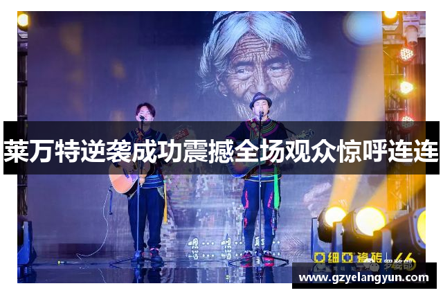 莱万特逆袭成功震撼全场观众惊呼连连