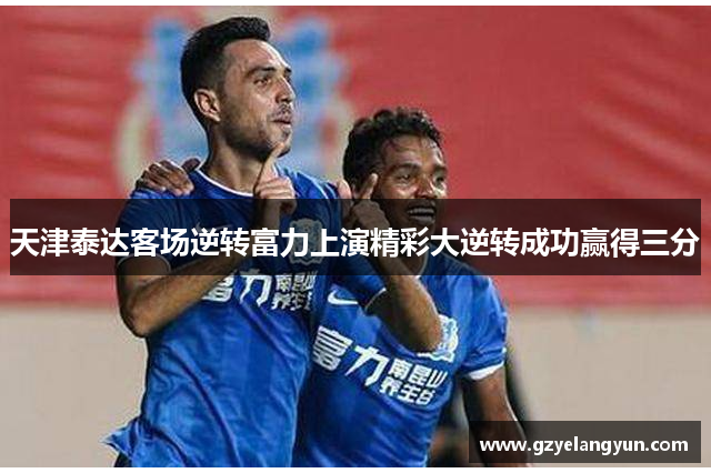 天津泰达客场逆转富力上演精彩大逆转成功赢得三分