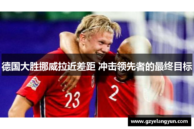 德国大胜挪威拉近差距 冲击领先者的最终目标