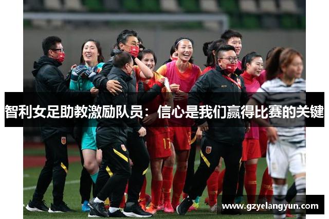 智利女足助教激励队员：信心是我们赢得比赛的关键