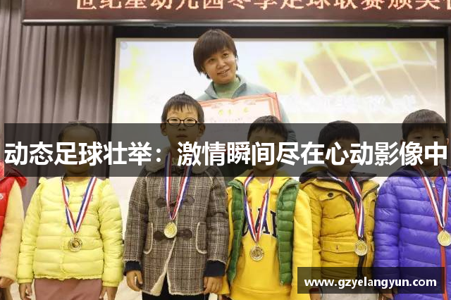 动态足球壮举：激情瞬间尽在心动影像中