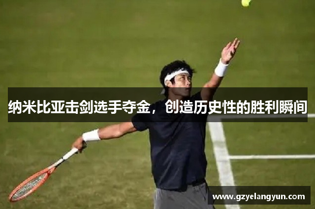 纳米比亚击剑选手夺金，创造历史性的胜利瞬间