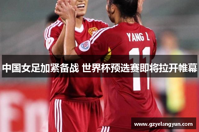 中国女足加紧备战 世界杯预选赛即将拉开帷幕