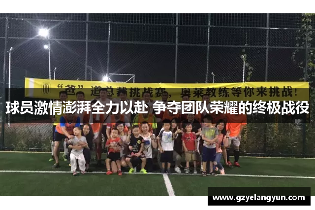 球员激情澎湃全力以赴 争夺团队荣耀的终极战役