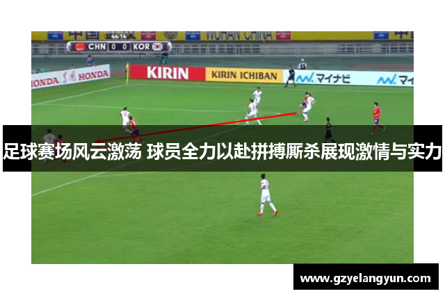 足球赛场风云激荡 球员全力以赴拼搏厮杀展现激情与实力