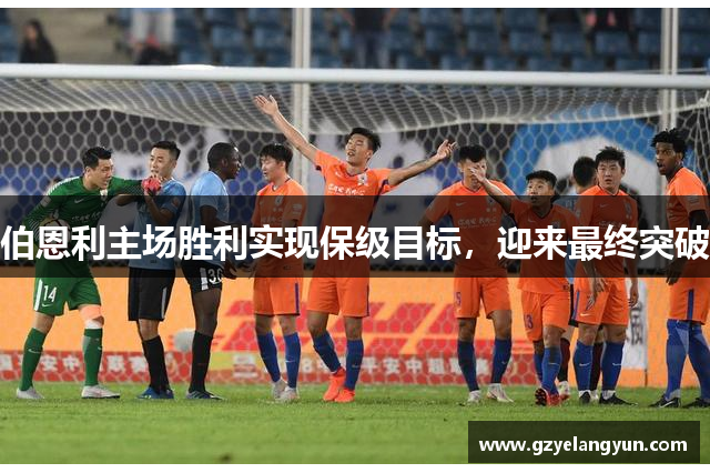 伯恩利主场胜利实现保级目标，迎来最终突破