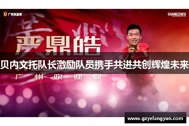 贝内文托队长激励队员携手共进共创辉煌未来