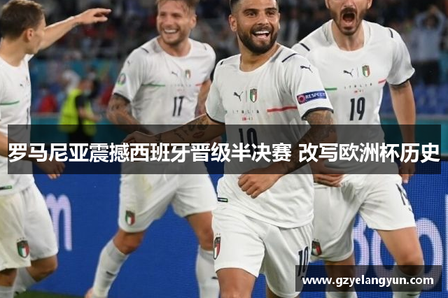 罗马尼亚震撼西班牙晋级半决赛 改写欧洲杯历史