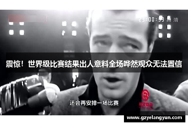 震惊！世界级比赛结果出人意料全场哗然观众无法置信
