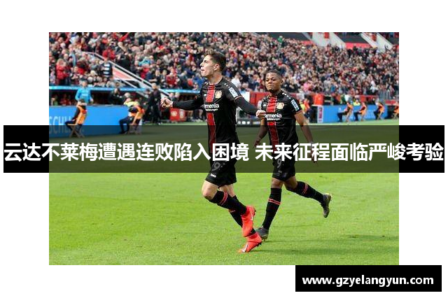 云达不莱梅遭遇连败陷入困境 未来征程面临严峻考验
