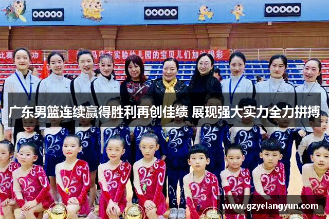广东男篮连续赢得胜利再创佳绩 展现强大实力全力拼搏