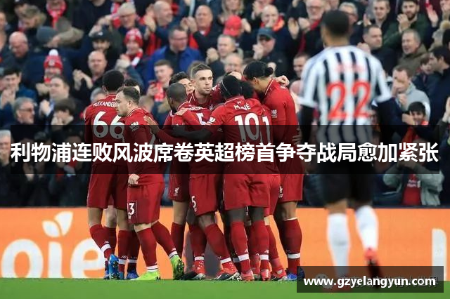 利物浦连败风波席卷英超榜首争夺战局愈加紧张