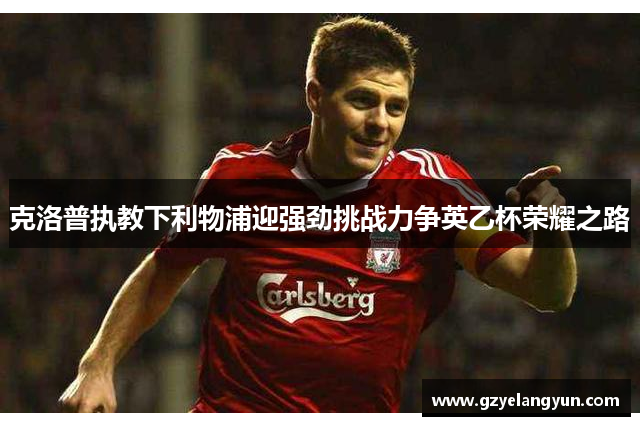克洛普执教下利物浦迎强劲挑战力争英乙杯荣耀之路