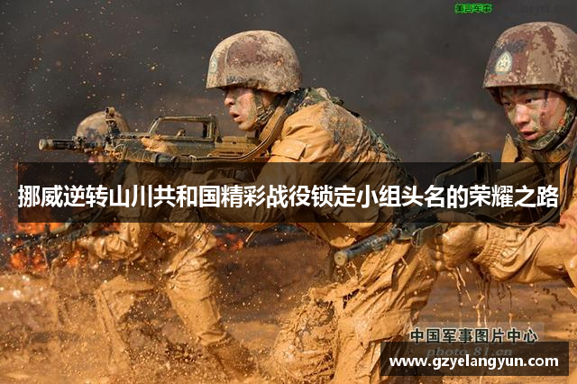 挪威逆转山川共和国精彩战役锁定小组头名的荣耀之路