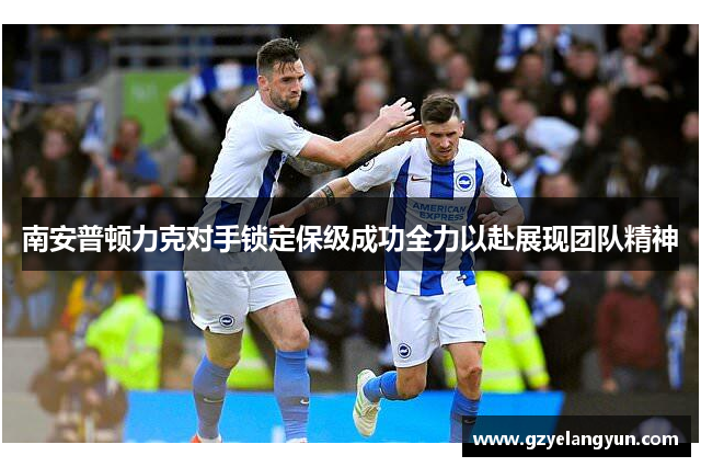 南安普顿力克对手锁定保级成功全力以赴展现团队精神