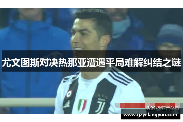 尤文图斯对决热那亚遭遇平局难解纠结之谜