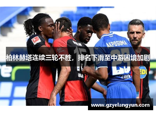柏林赫塔连续三轮不胜，排名下滑至中游困境加剧