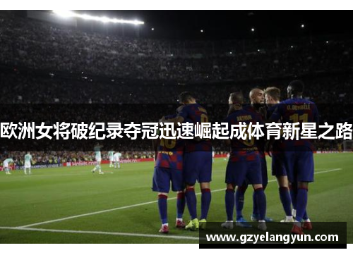欧洲女将破纪录夺冠迅速崛起成体育新星之路