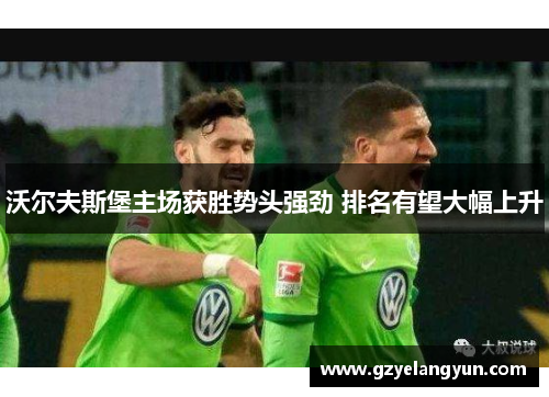 沃尔夫斯堡主场获胜势头强劲 排名有望大幅上升