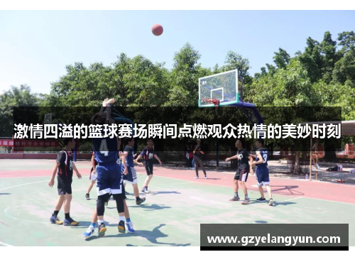 激情四溢的篮球赛场瞬间点燃观众热情的美妙时刻