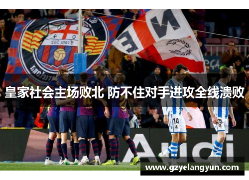 皇家社会主场败北 防不住对手进攻全线溃败