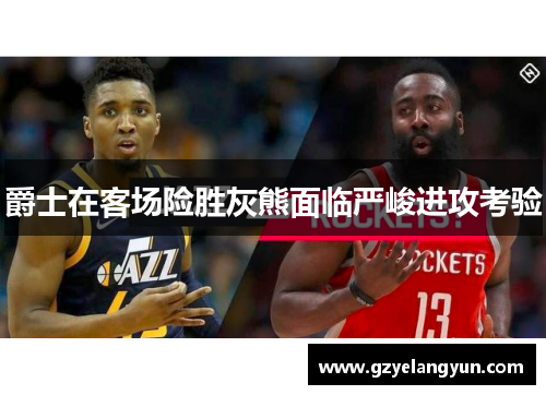 爵士在客场险胜灰熊面临严峻进攻考验