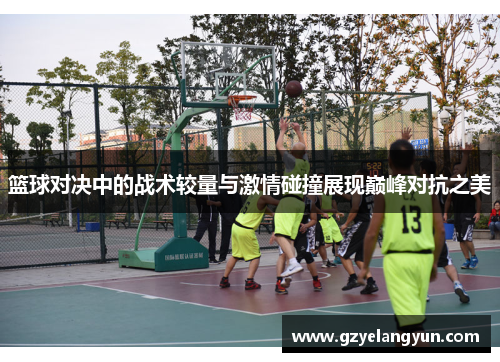 篮球对决中的战术较量与激情碰撞展现巅峰对抗之美