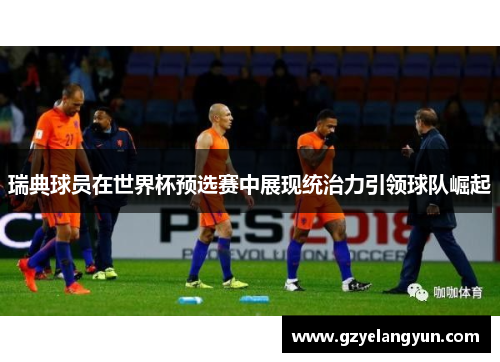 瑞典球员在世界杯预选赛中展现统治力引领球队崛起