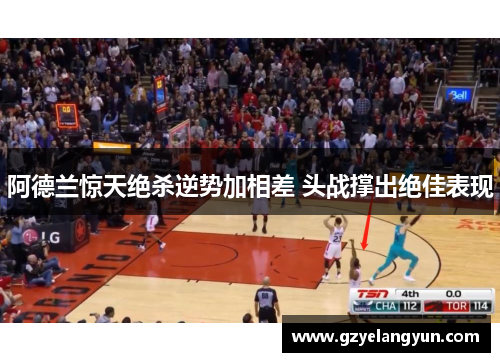 阿德兰惊天绝杀逆势加相差 头战撑出绝佳表现