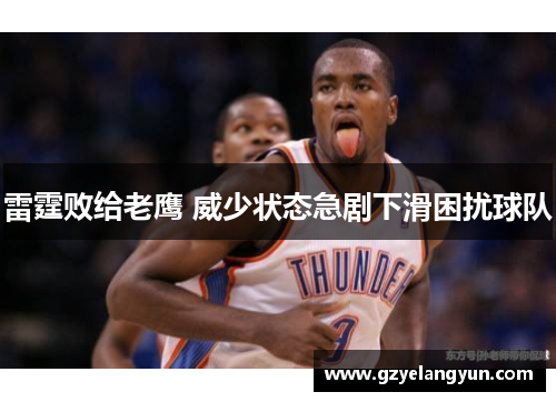 雷霆败给老鹰 威少状态急剧下滑困扰球队