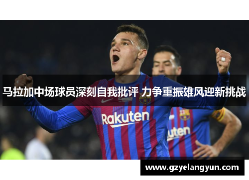 马拉加中场球员深刻自我批评 力争重振雄风迎新挑战