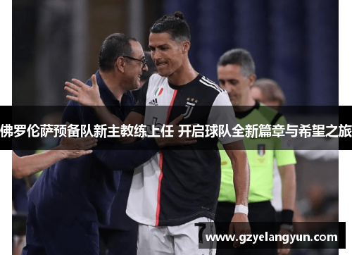 佛罗伦萨预备队新主教练上任 开启球队全新篇章与希望之旅