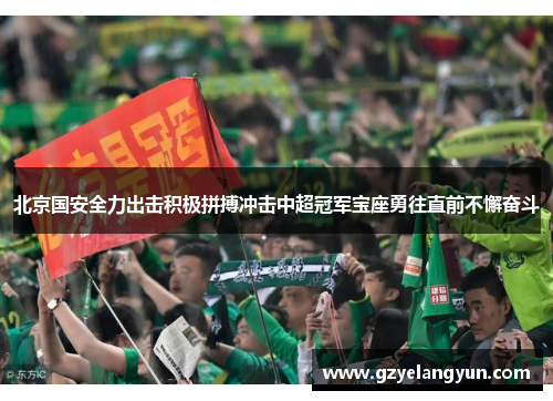 北京国安全力出击积极拼搏冲击中超冠军宝座勇往直前不懈奋斗