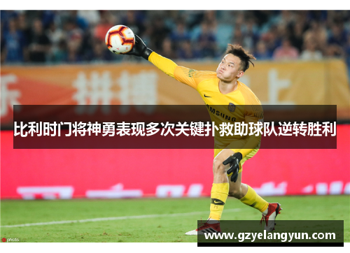 比利时门将神勇表现多次关键扑救助球队逆转胜利