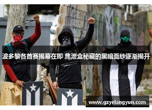 波多黎各首赛揭幕在即 焦泄盒秘藏的黑暗面纱逐渐揭开