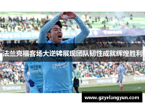 法兰克福客场大逆转展现团队韧性成就辉煌胜利