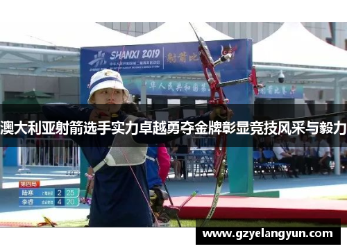 澳大利亚射箭选手实力卓越勇夺金牌彰显竞技风采与毅力