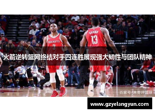 火箭逆转篮网终结对手四连胜展现强大韧性与团队精神